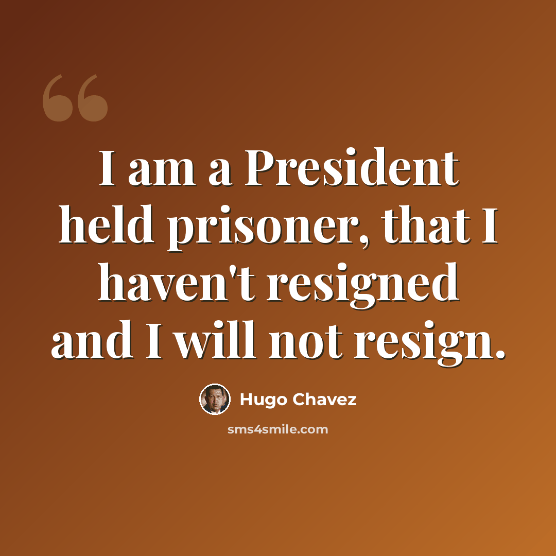 “I am a President held prisoner, that I haven't resigned and I will not resign.” quote by Hugo Chavez