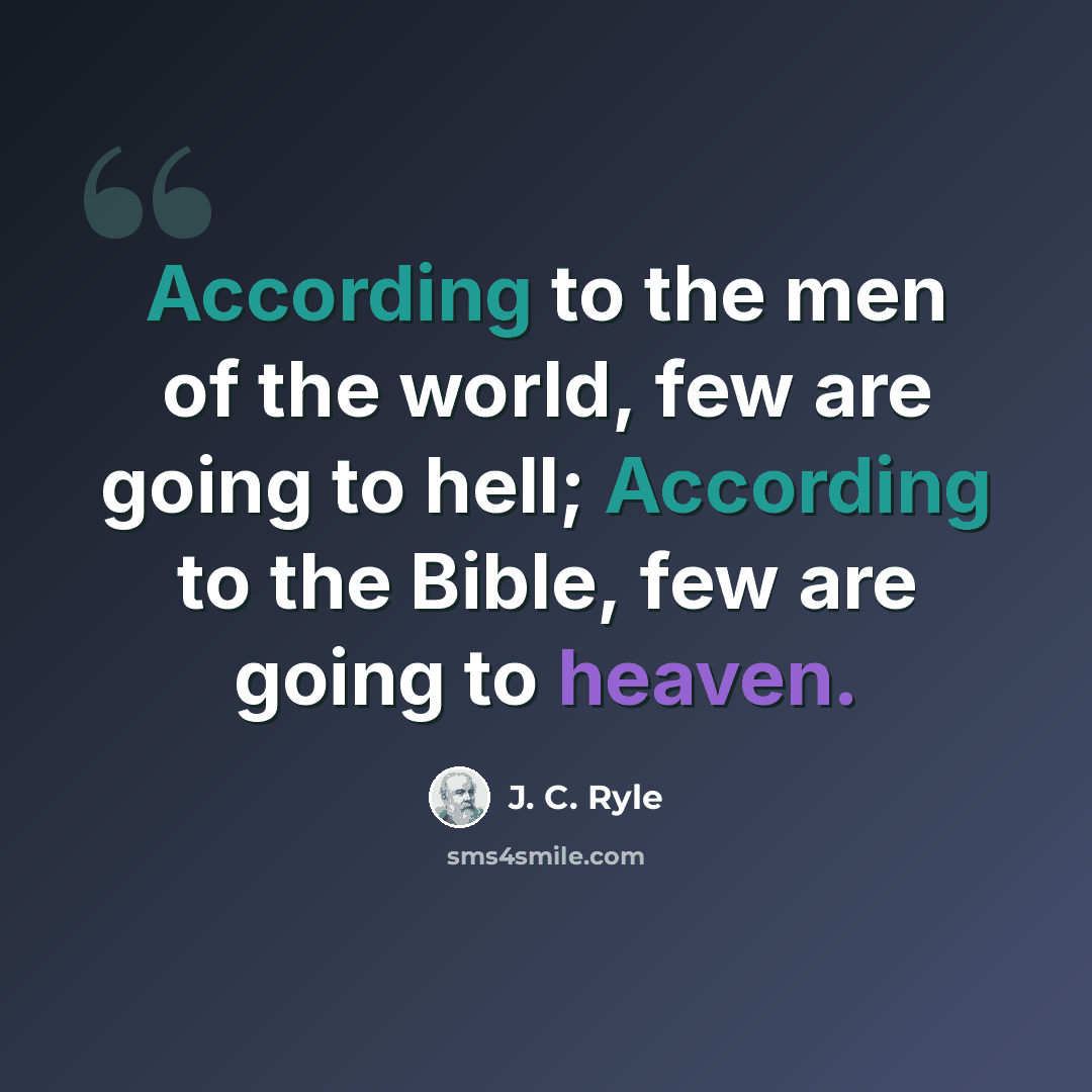 “According to the men of the world, few are going to hell; According to the Bible, few are going to heaven.” quote by J. C. Ryle