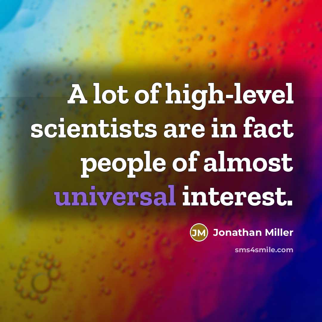 “A lot of high-level scientists are in fact people of almost universal interest.” quote by Jonathan Miller