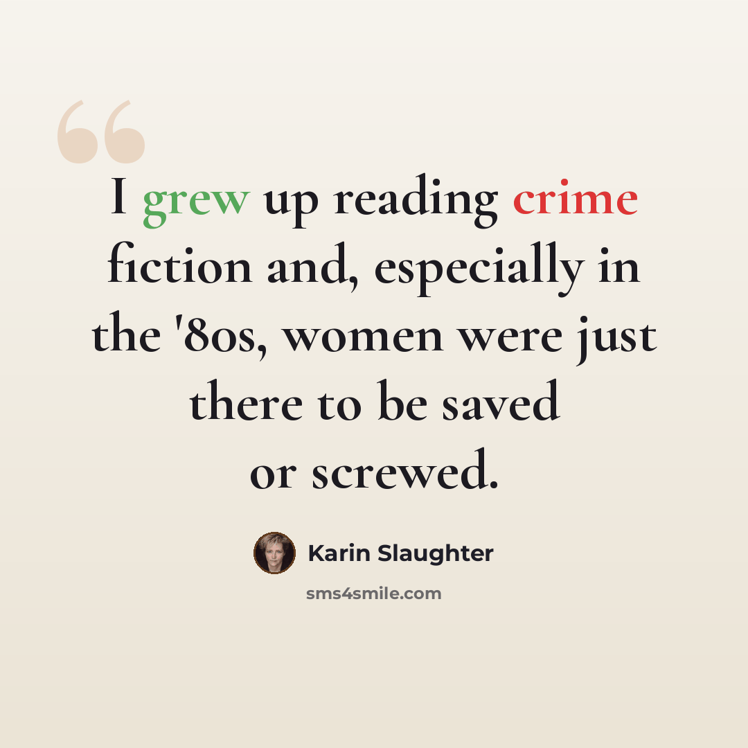 “I grew up reading crime fiction and, especially in the '80s, women were just there to be saved or screwed.” quote by Karin Slaughter