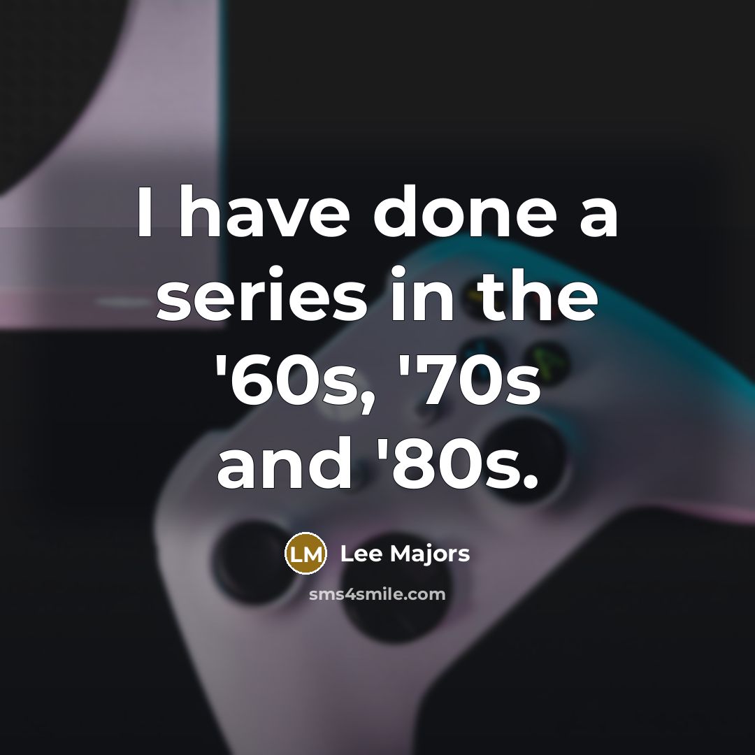 “I have done a series in the '60s, '70s and '80s.” quote by Lee Majors