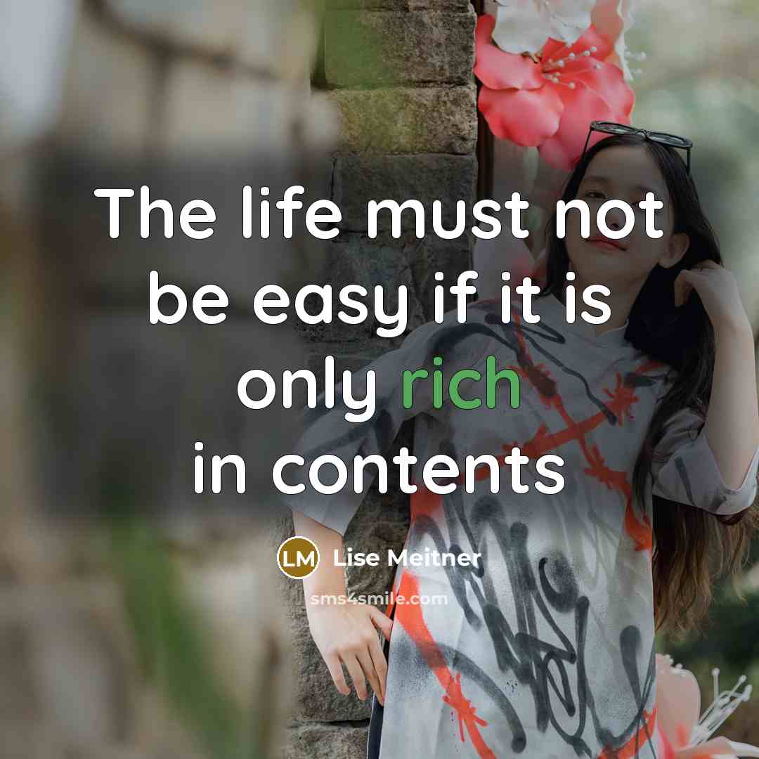 “The life must not be easy if it is only rich in contents” quote by Lise Meitner