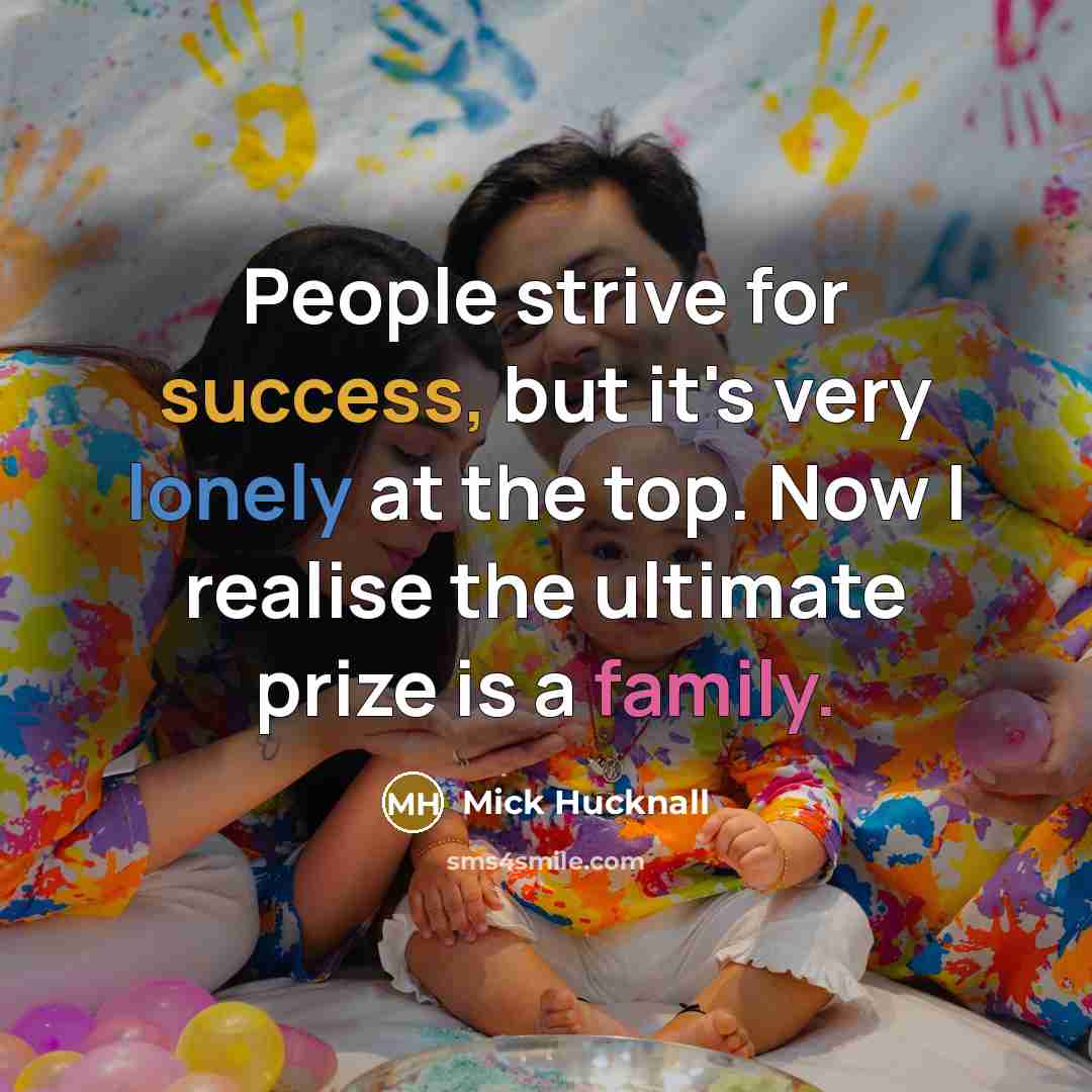 “People strive for success, but it's very lonely at the top. Now I realise the ultimate prize is a family.” quote by Mick Hucknall