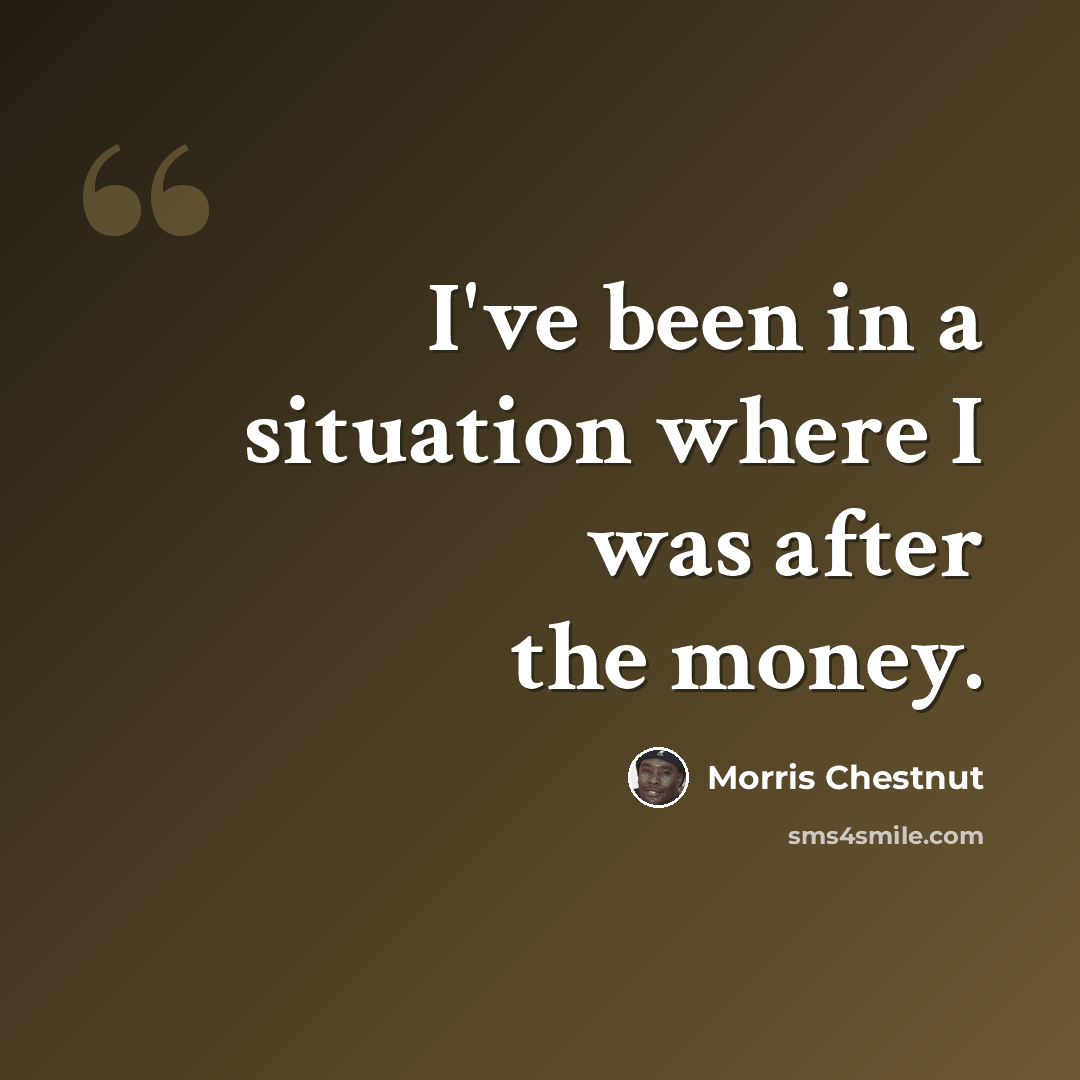 “I've been in a situation where I was after the money.” quote by Morris Chestnut