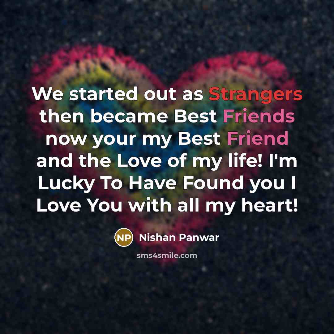 “We started out as Strangers then became Best Friends now your my Best Friend and the Love of my life! I'm Lucky To Have Found you I Love You with all my heart!” quote by Nishan Panwar