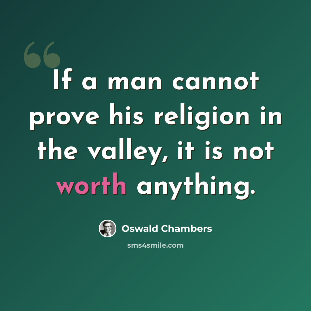“If a man cannot prove his religion in the valley, it is not worth anything.” quote by Oswald Chambers