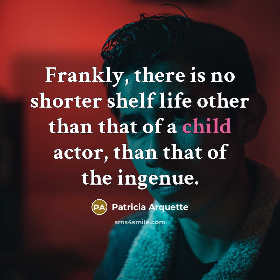 “Frankly, there is no shorter shelf life other than that of a child actor, than that of the ingenue.” quote by Patricia Arquette