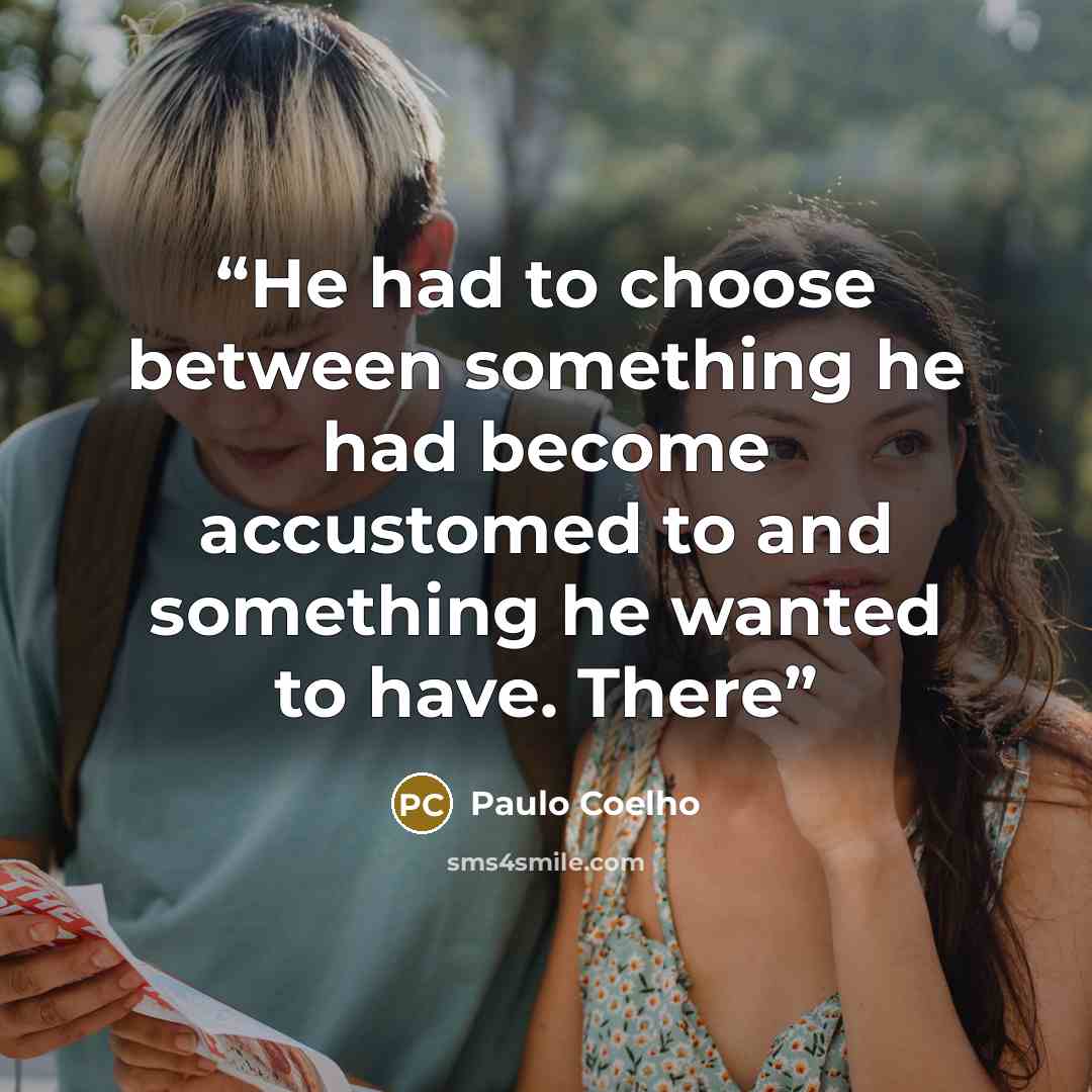 “He had to choose between something he had become accustomed to and something he wanted to have. There” quote by Paulo Coelho