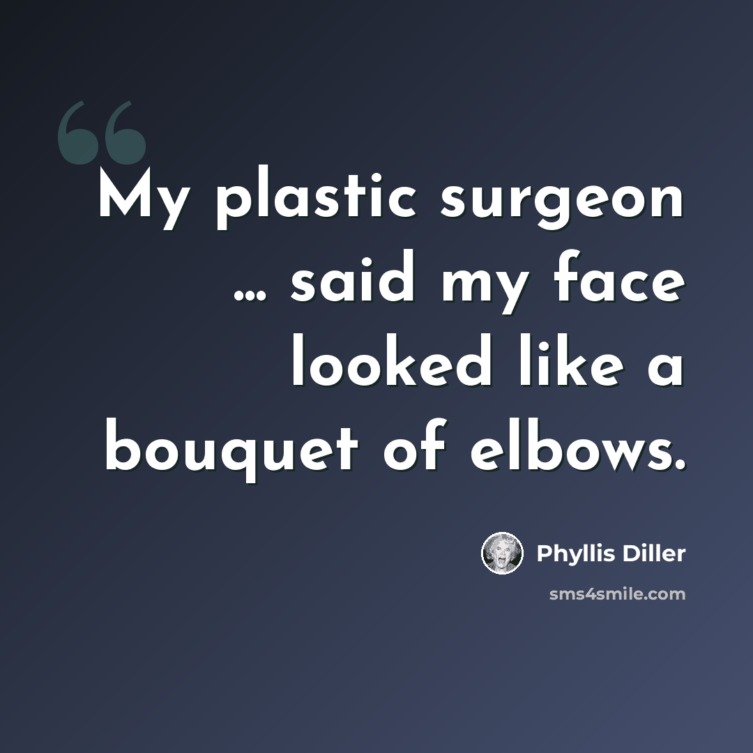 “My plastic surgeon ... said my face looked like a bouquet of elbows.” quote by Phyllis Diller