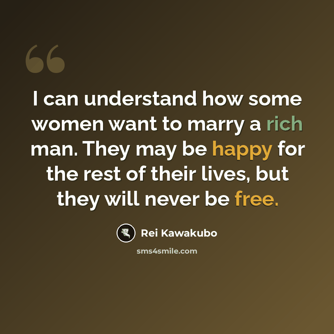 “I can understand how some women want to marry a rich man. They may be happy for the rest of their lives, but they will never be free.” quote by Rei Kawakubo