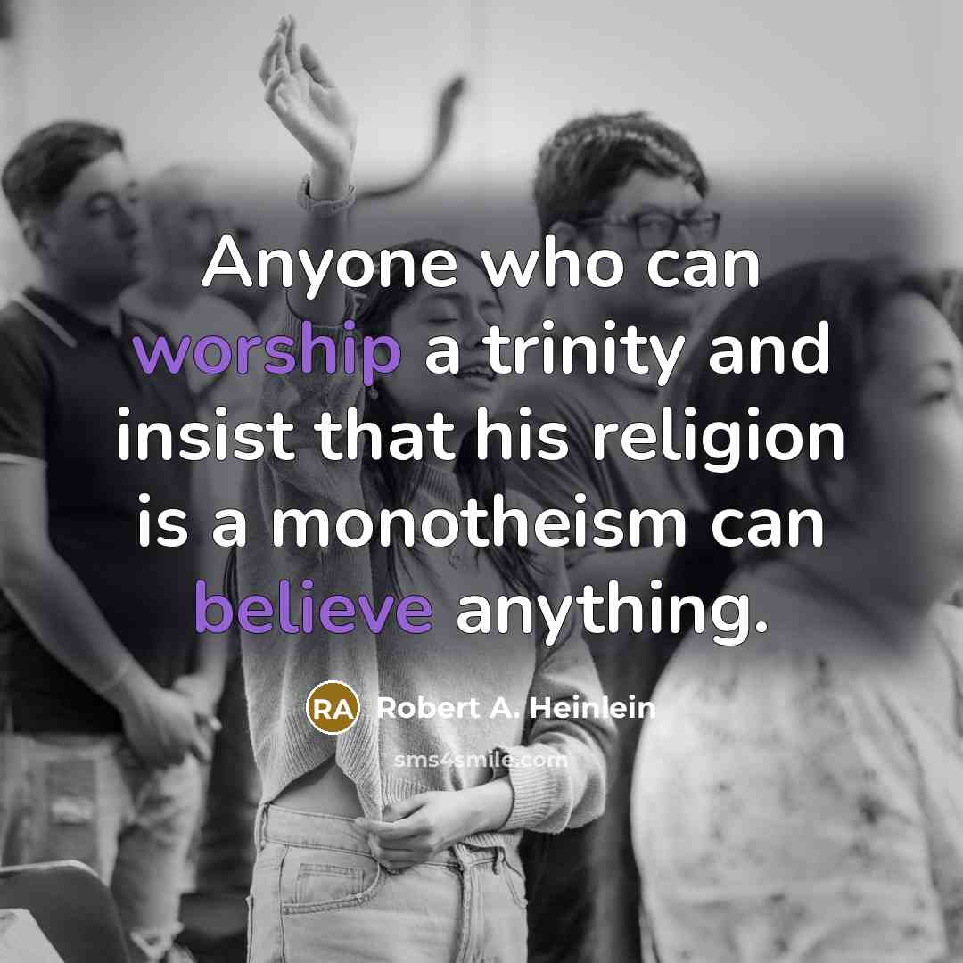 “Anyone who can worship a trinity and insist that his religion is a monotheism can believe anything.” quote by Robert A. Heinlein