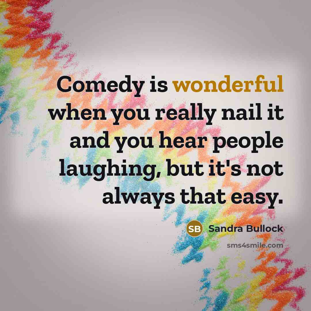 “Comedy is wonderful when you really nail it and you hear people laughing, but it's not always that easy.” quote by Sandra Bullock