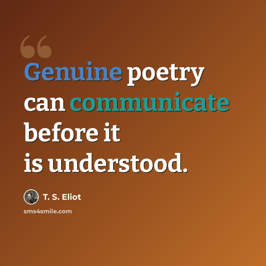 “Genuine poetry can communicate before it is understood.” quote by T. S. Eliot