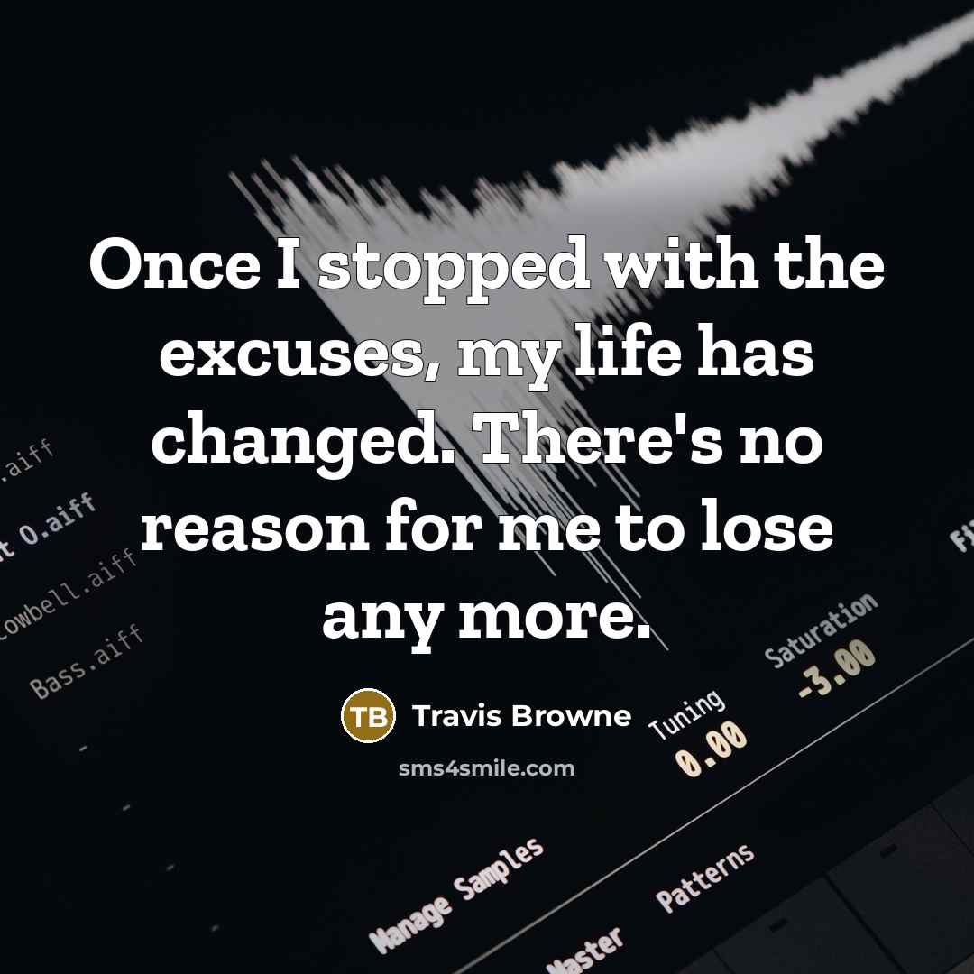 “Once I stopped with the excuses, my life has changed. There's no reason for me to lose any more.” quote by Travis Browne