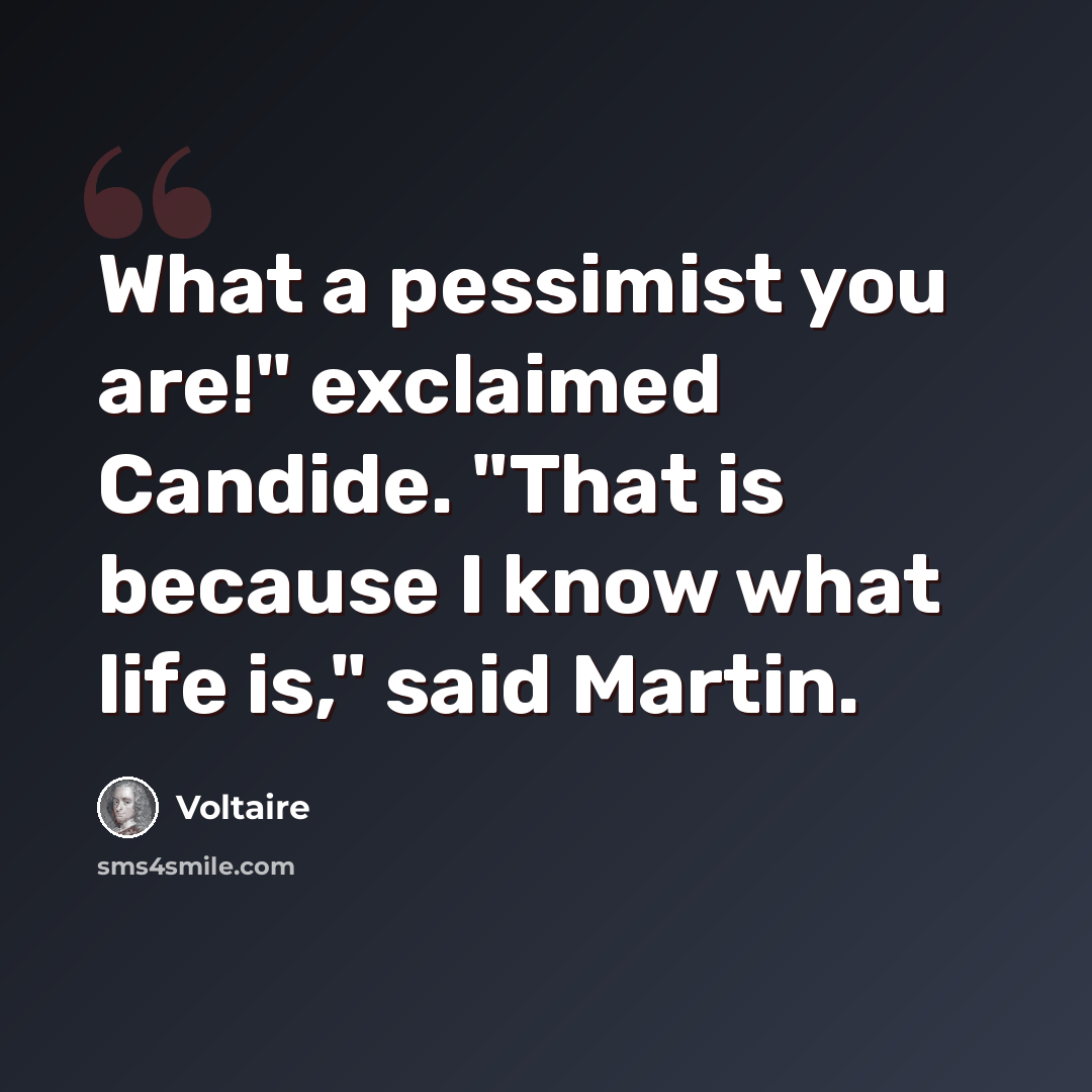 “What a pessimist you are!" exclaimed Candide. "That is because I know what life is," said Martin.” quote by Voltaire