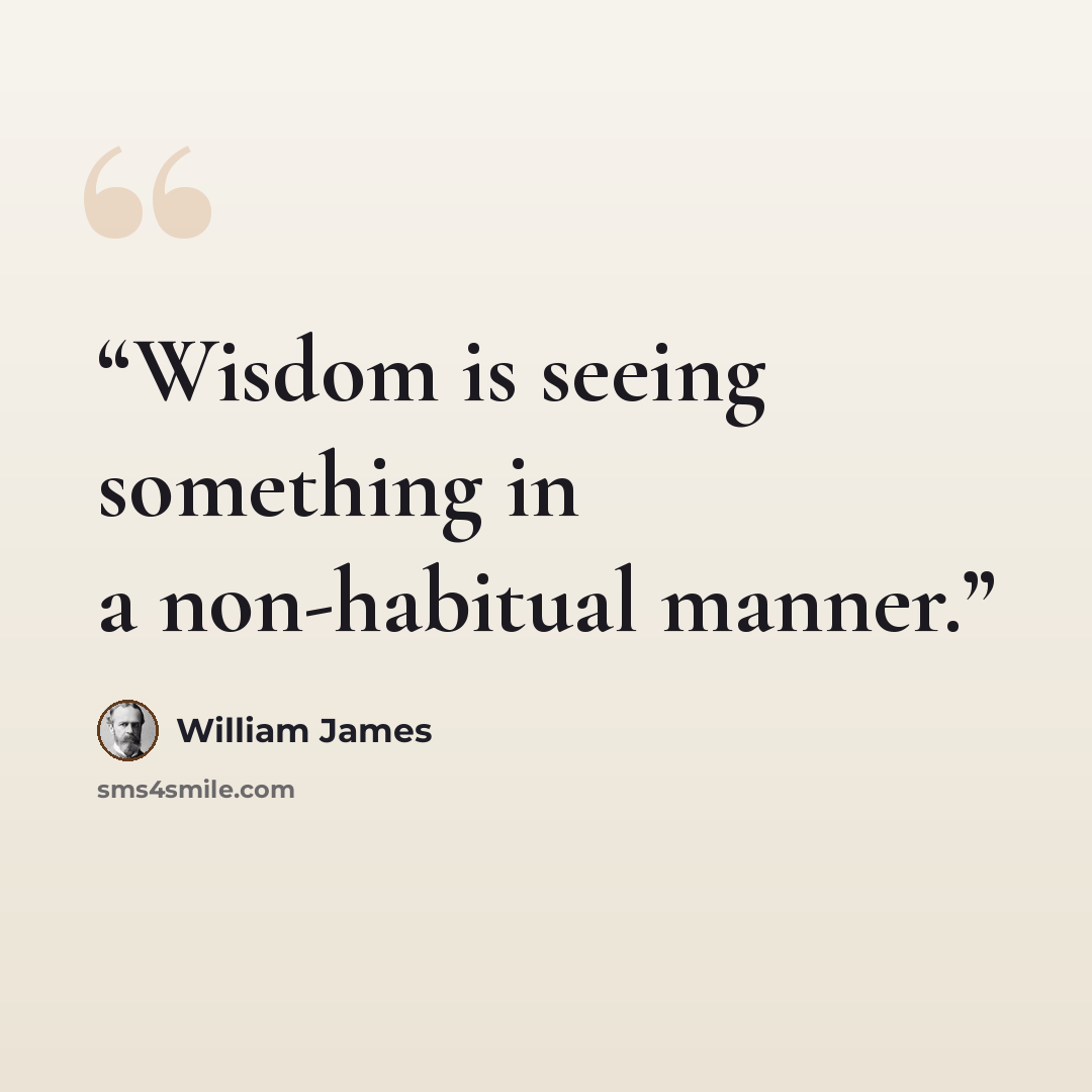 “Wisdom is seeing something in a non-habitual manner.” quote by William James