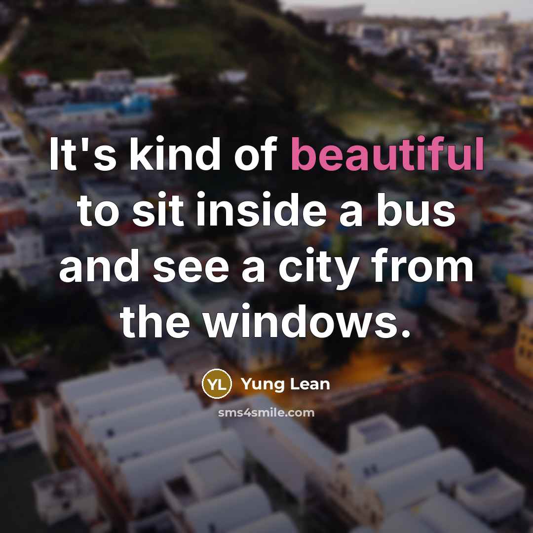 “It's kind of beautiful to sit inside a bus and see a city from the windows.” quote by Yung Lean