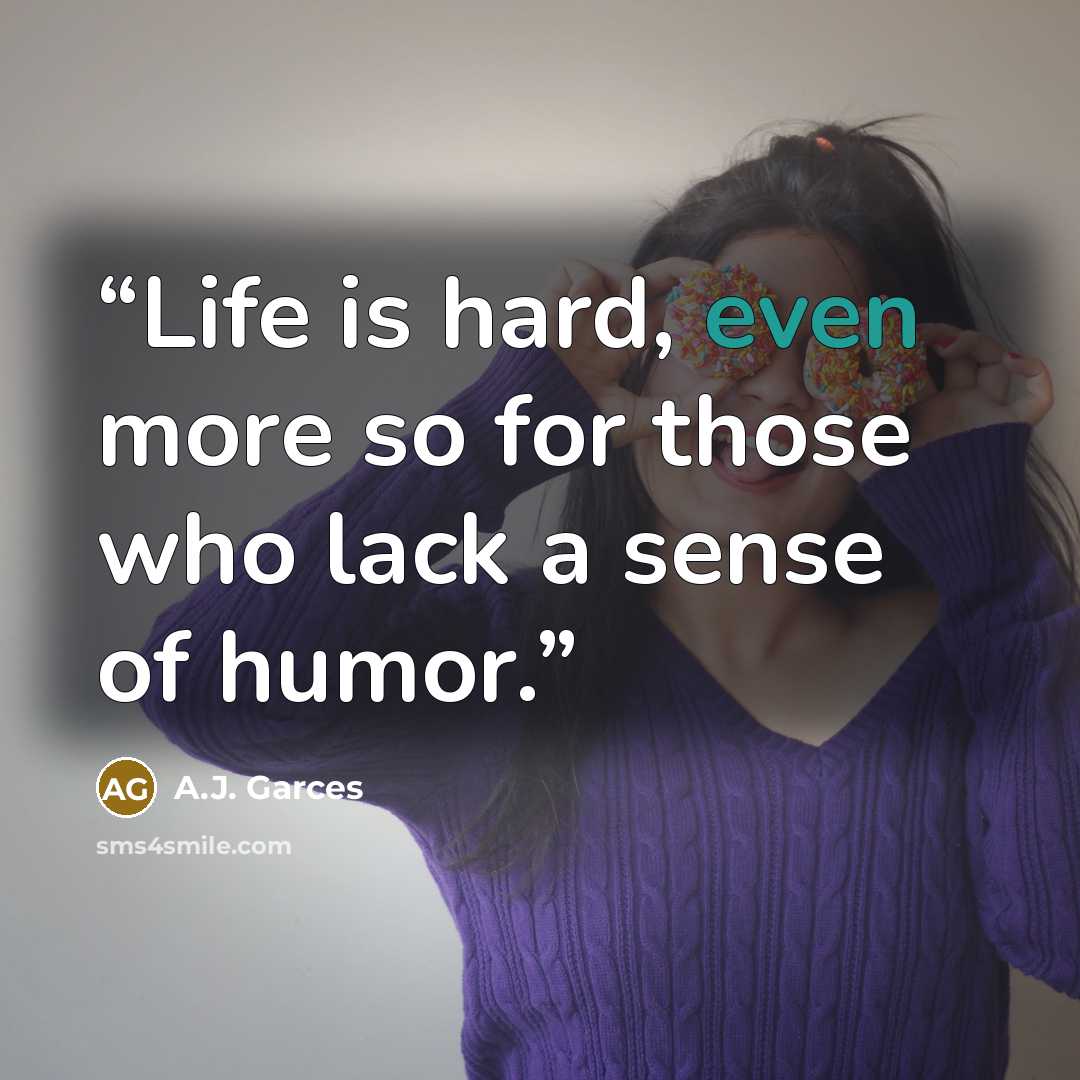 “Life is hard, even more so for those who lack a sense of humor.” quote by A.J. Garces