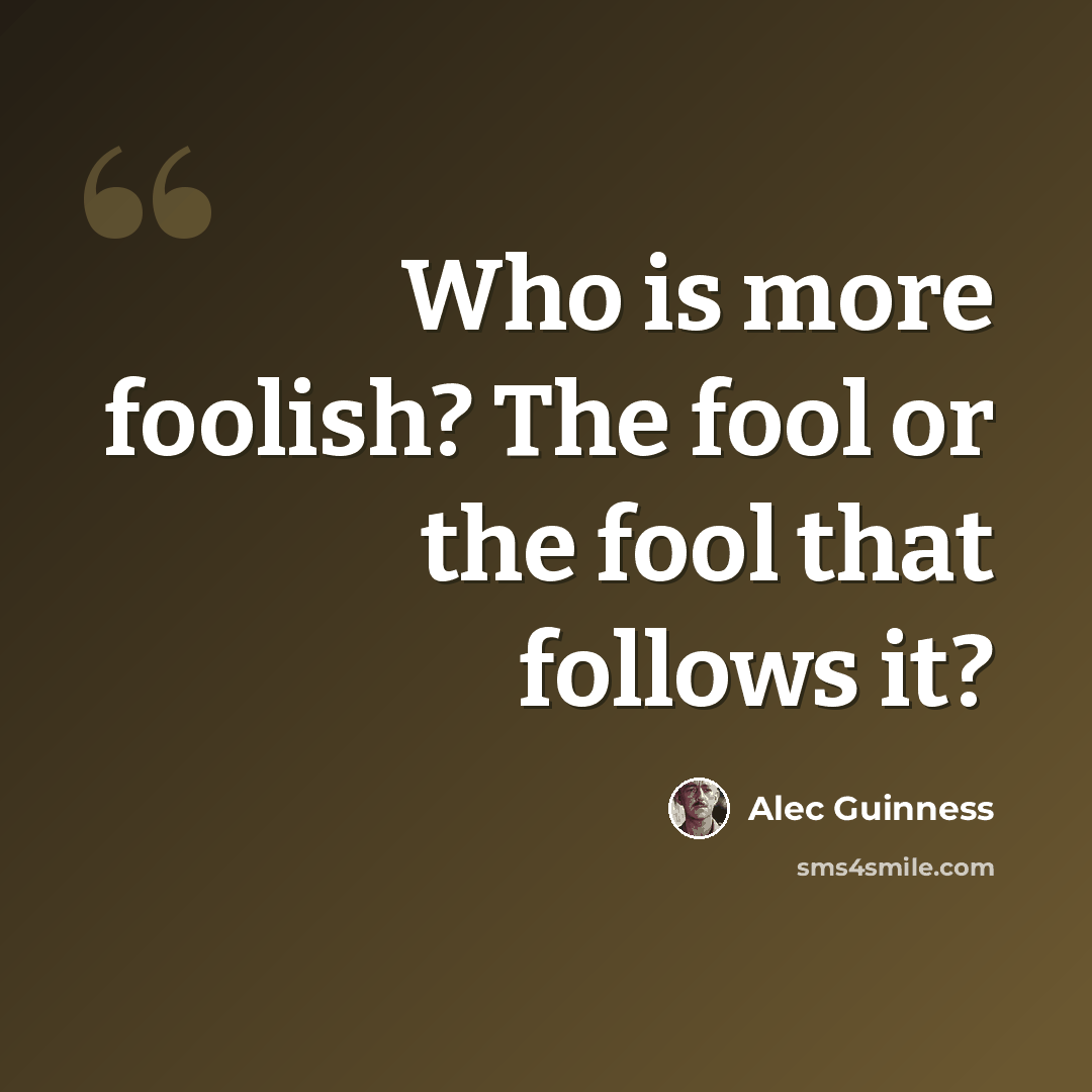 “Who is more foolish? The fool or the fool that follows it?” quote by Alec Guinness