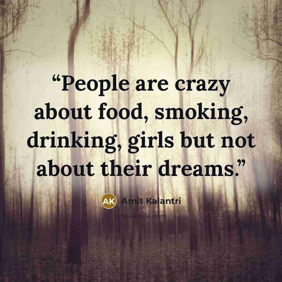 “People are crazy about food, smoking, drinking, girls but not about their dreams.” quote by Amit Kalantri