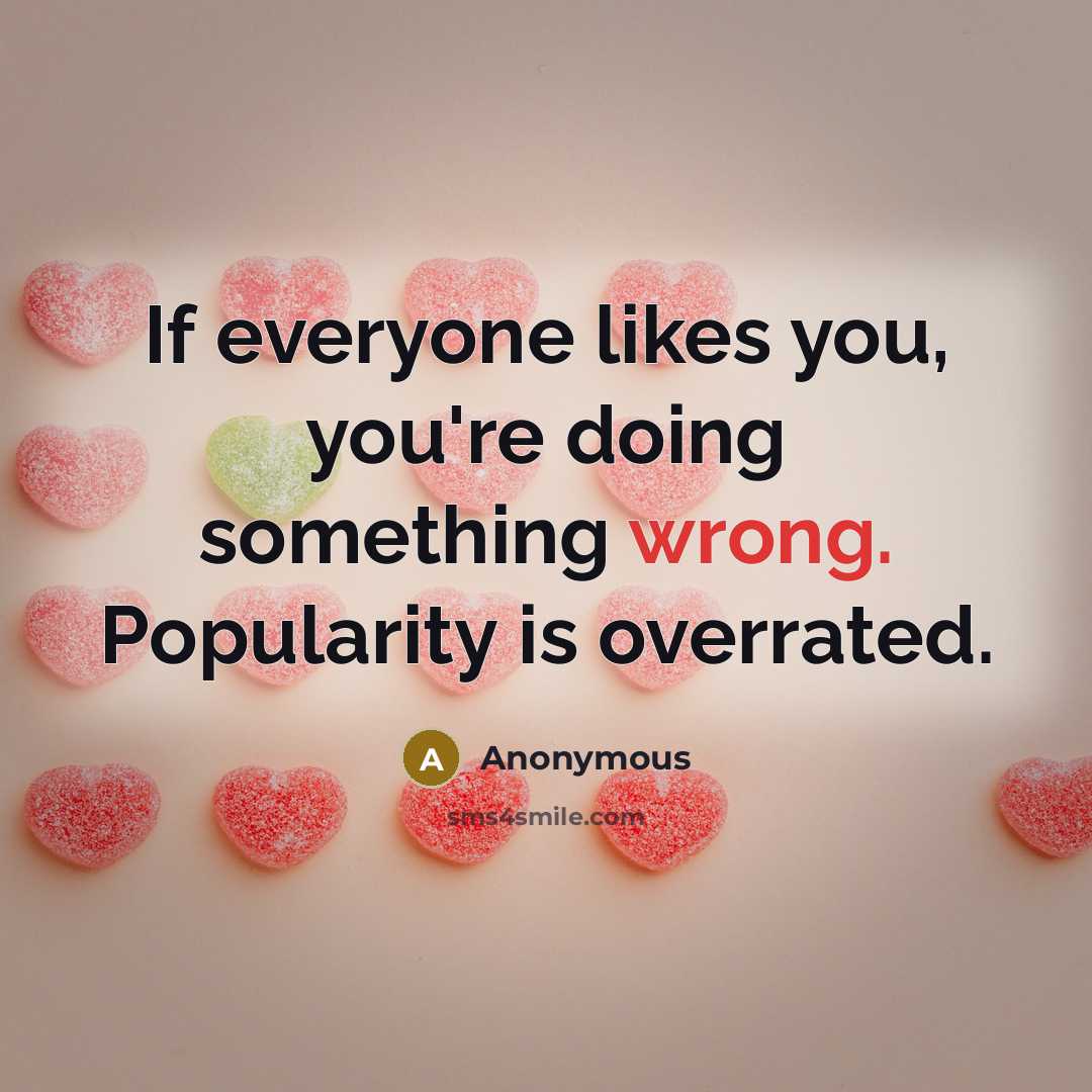 “If everyone likes you, you're doing something wrong. Popularity is overrated.” quote by Anonymous