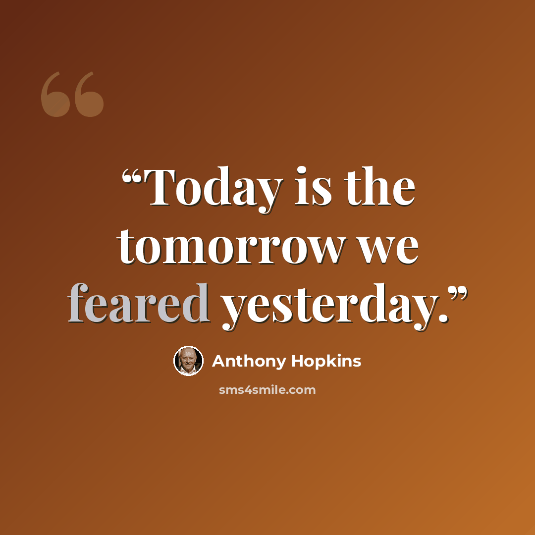 “Today is the tomorrow we feared yesterday.” quote by Anthony Hopkins