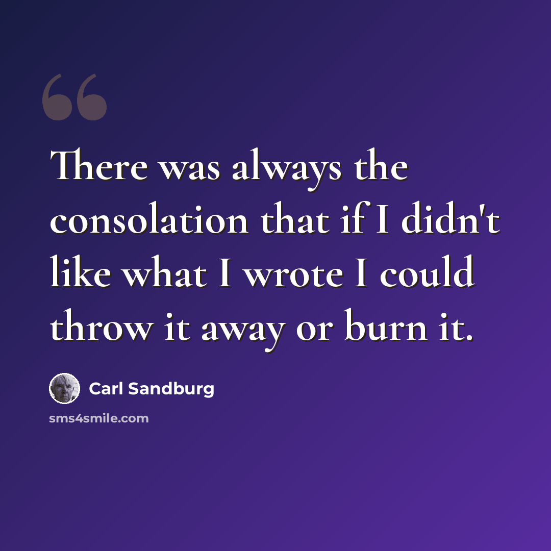 “There was always the consolation that if I didn't like what I wrote I could throw it away or burn it.” quote by Carl Sandburg