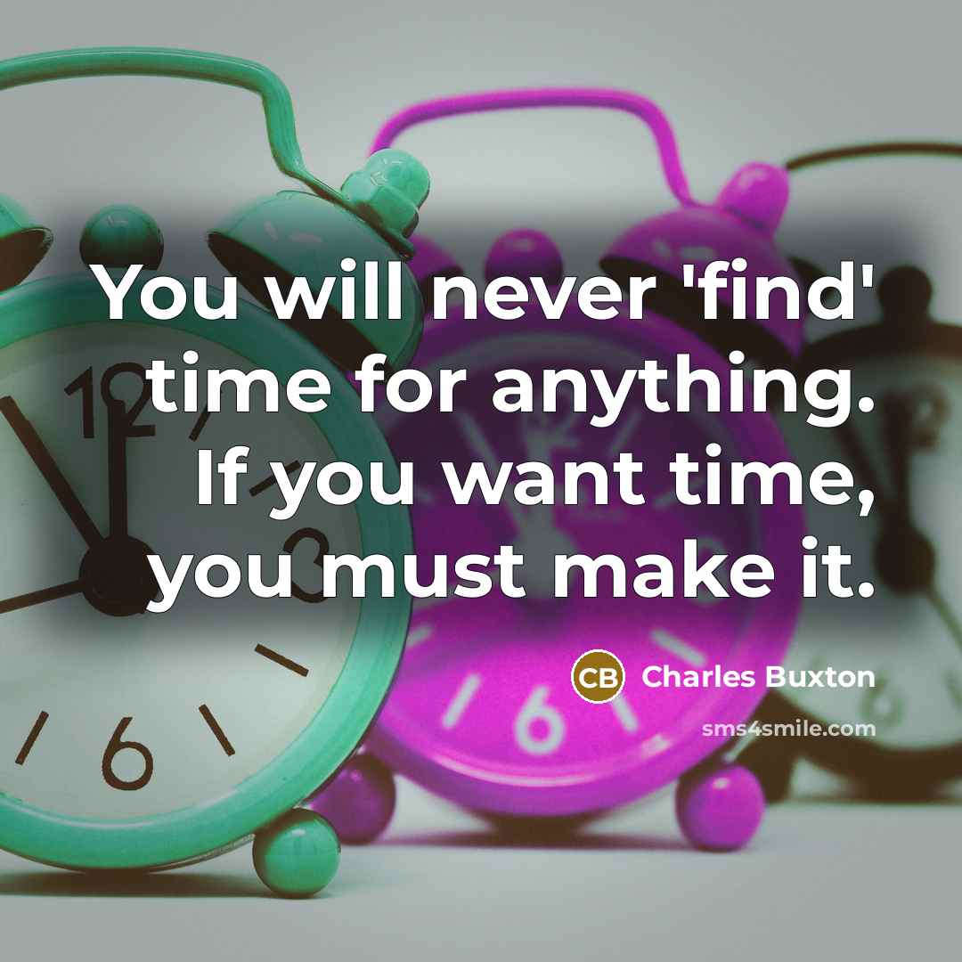 “You will never 'find' time for anything. If you want time, you must make it.” quote by Charles Buxton