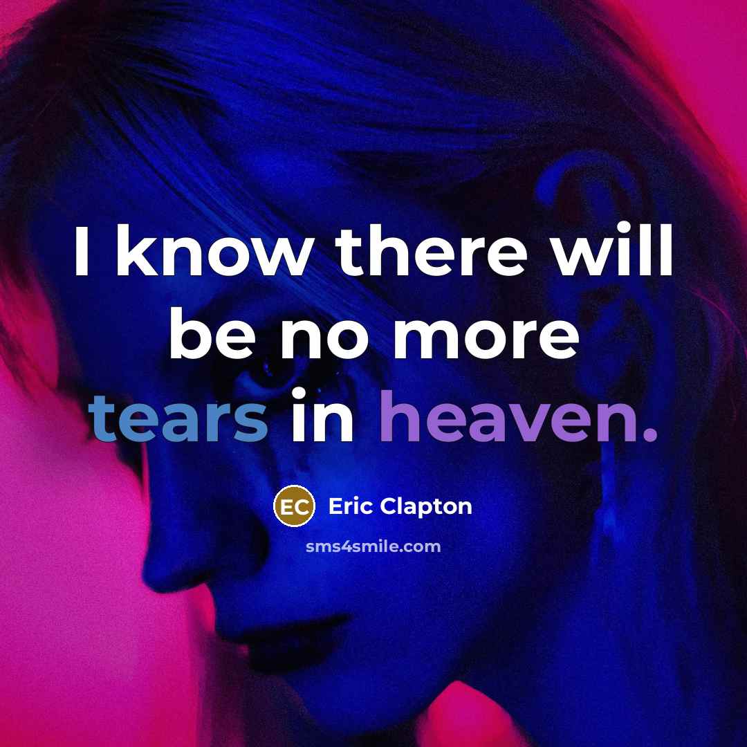 “I know there will be no more tears in heaven.” quote by Eric Clapton