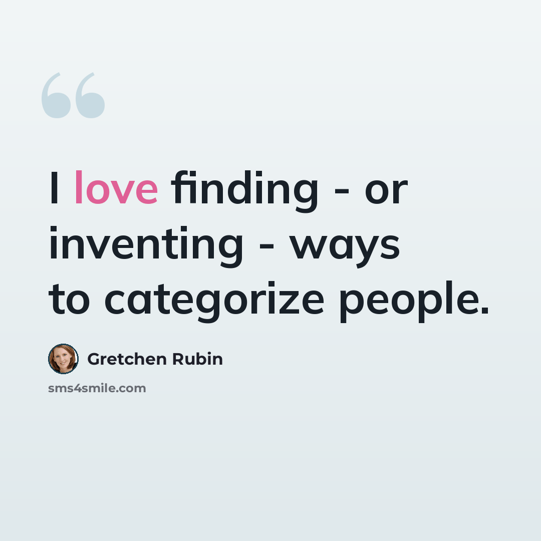 “I love finding - or inventing - ways to categorize people.” quote by Gretchen Rubin