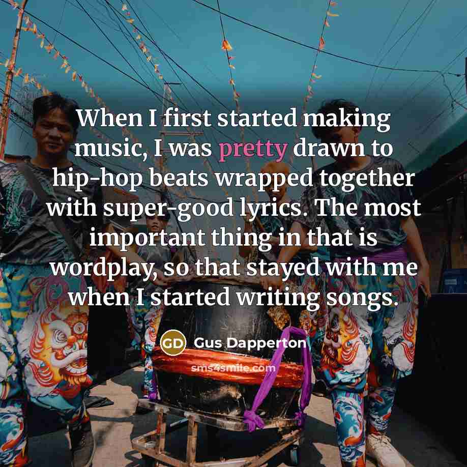 “When I first started making music, I was pretty drawn to hip-hop beats wrapped together with super-good lyrics. The most important thing in that is wordplay, so that stayed with me when I started writing songs.” quote by Gus Dapperton