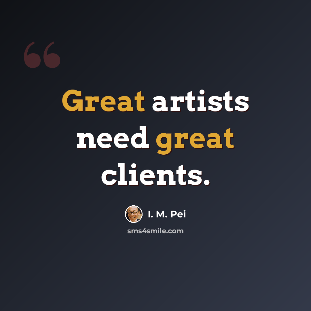 “Great artists need great clients.” quote by I. M. Pei