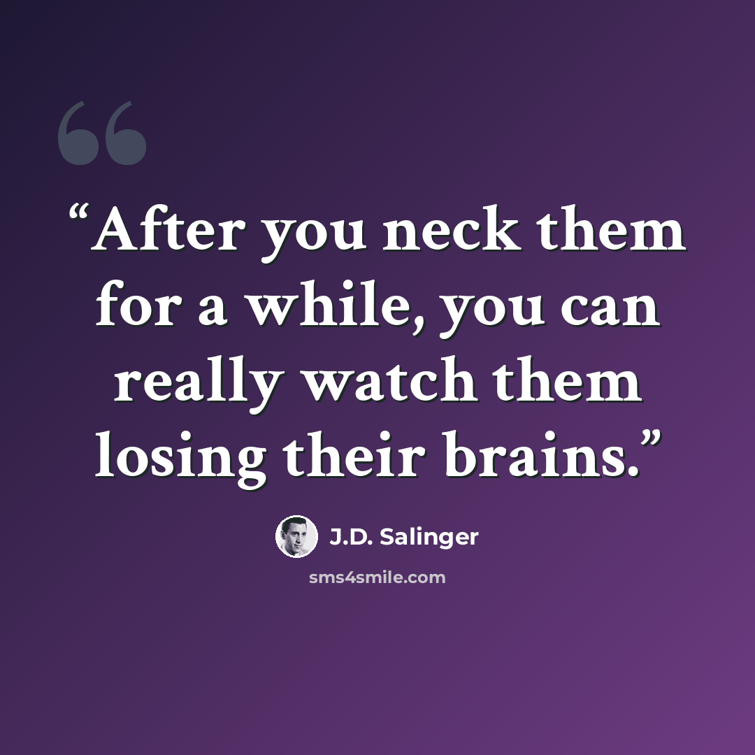 “After you neck them for a while, you can really watch them losing their brains.” quote by J.D. Salinger
