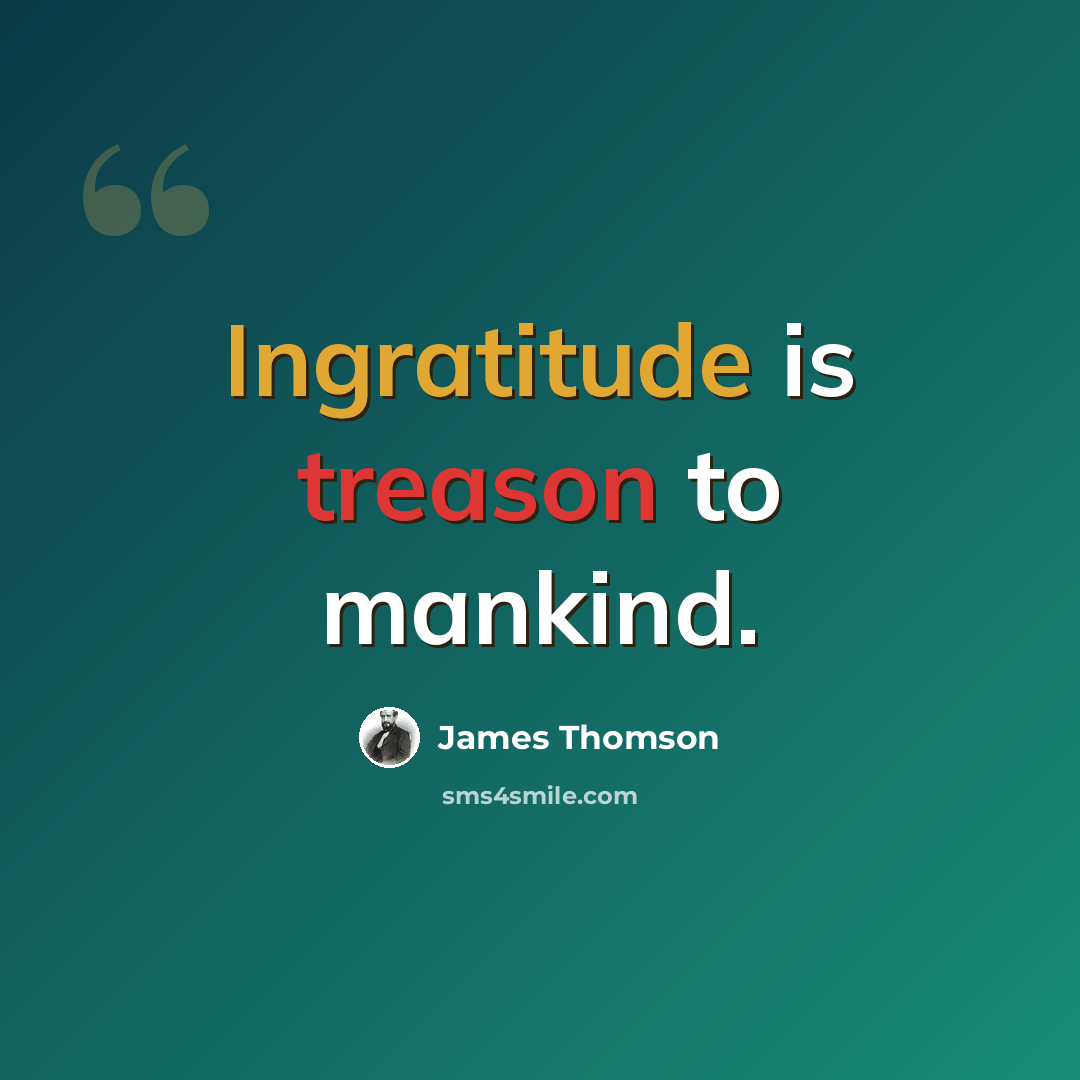 “Ingratitude is treason to mankind.” quote by James Thomson