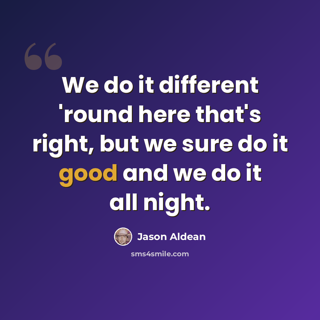 “We do it different 'round here that's right, but we sure do it good and we do it all night.” quote by Jason Aldean