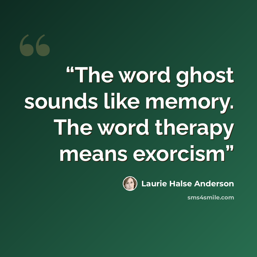 “The word ghost sounds like memory. The word therapy means exorcism” quote by Laurie Halse Anderson