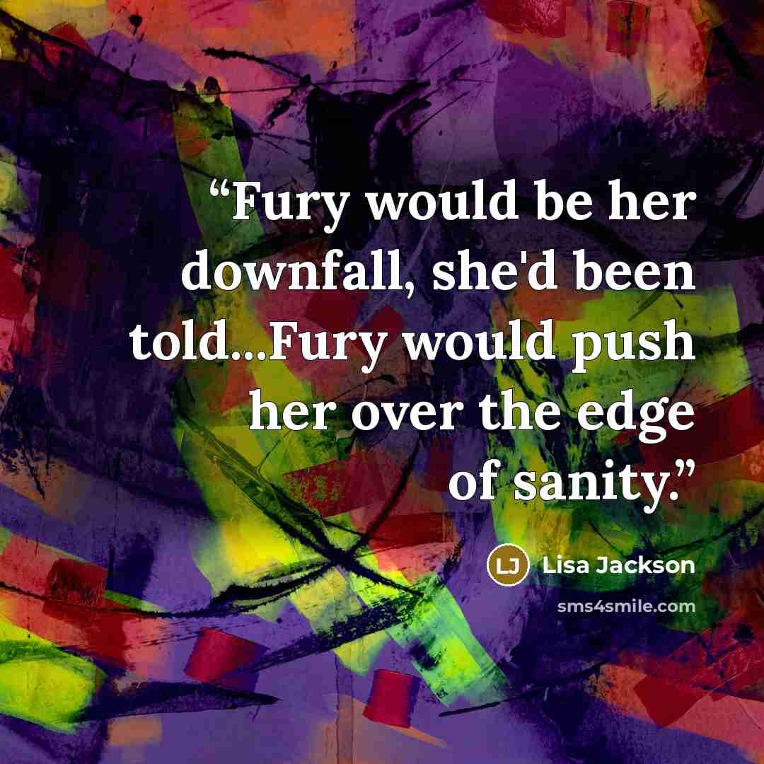 “Fury would be her downfall, she'd been told...Fury would push her over the edge of sanity.” quote by Lisa Jackson