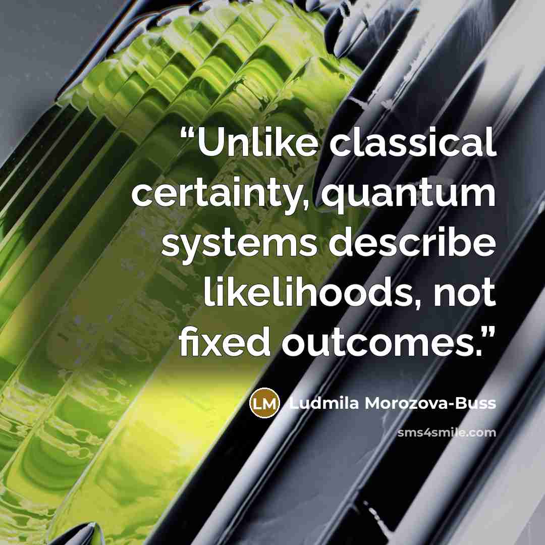 “Unlike classical certainty, quantum systems describe likelihoods, not fixed outcomes.” quote by Ludmila Morozova-Buss