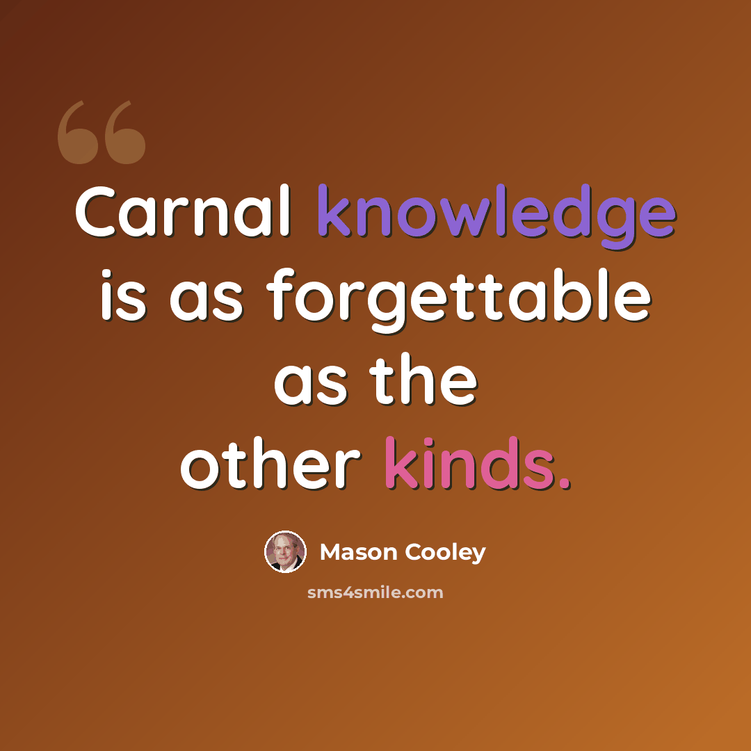 “Carnal knowledge is as forgettable as the other kinds.” quote by Mason Cooley
