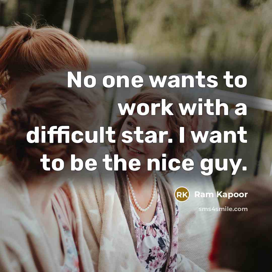 “No one wants to work with a difficult star. I want to be the nice guy.” quote by Ram Kapoor
