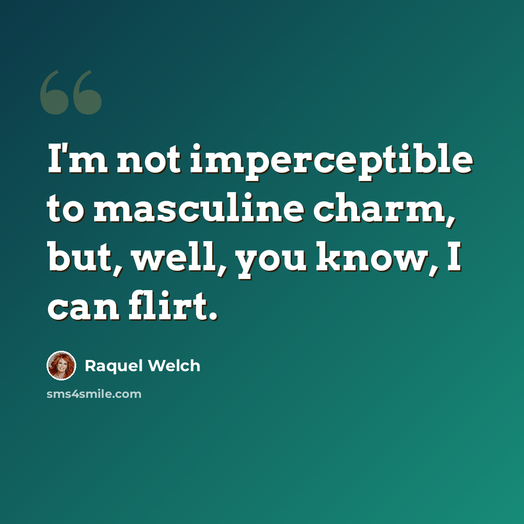 “I'm not imperceptible to masculine charm, but, well, you know, I can flirt.” quote by Raquel Welch
