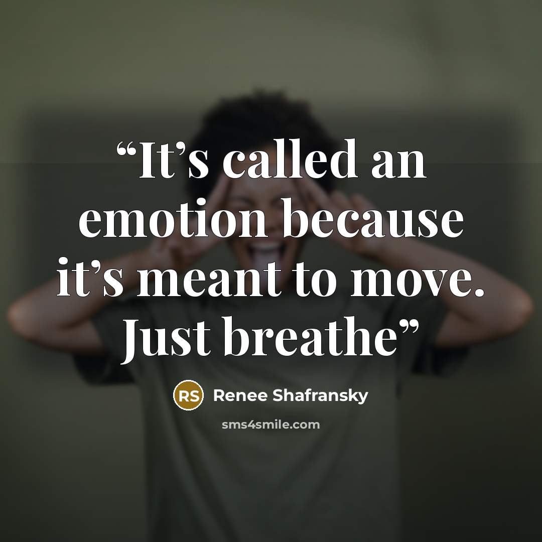 “It’s called an emotion because it’s meant to move. Just breathe” quote by Renee Shafransky