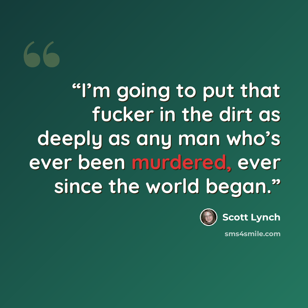“I’m going to put that fucker in the dirt as deeply as any man who’s ever been murdered, ever since the world began.” quote by Scott Lynch