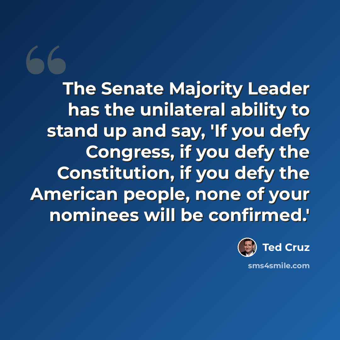 “The Senate Majority Leader has the unilateral ability to stand up and say, 'If you defy Congress, if you defy the Constitution, if you defy the American people, none of your nominees will be confirmed.'” quote by Ted Cruz