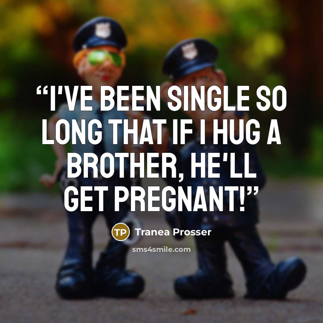 “I've been single so long that if I hug a brother, he'll get pregnant!” quote by Tranea Prosser