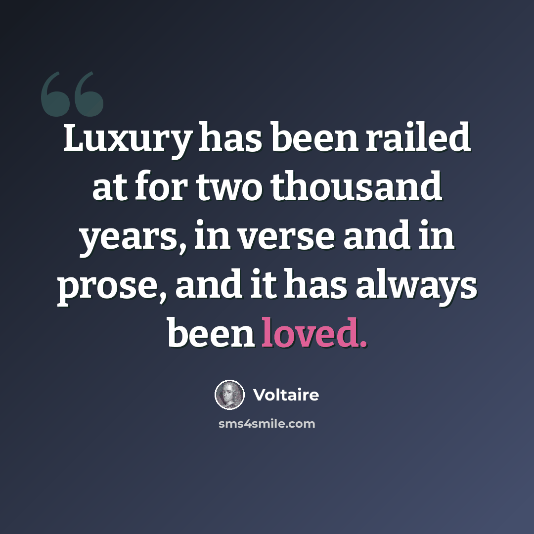 “Luxury has been railed at for two thousand years, in verse and in prose, and it has always been loved.” quote by Voltaire