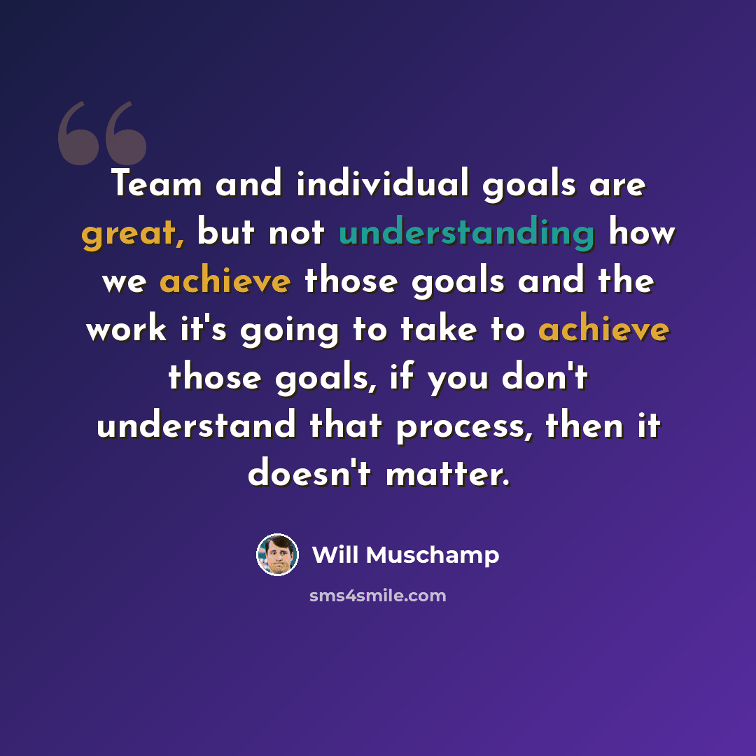 “Team and individual goals are great, but not understanding how we achieve those goals and the work it's going to take to achieve those goals, if you don't understand that process, then it doesn't matter.” quote by Will Muschamp