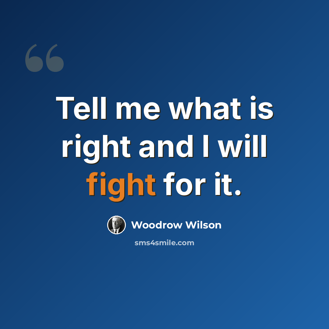 “Tell me what is right and I will fight for it.” quote by Woodrow Wilson