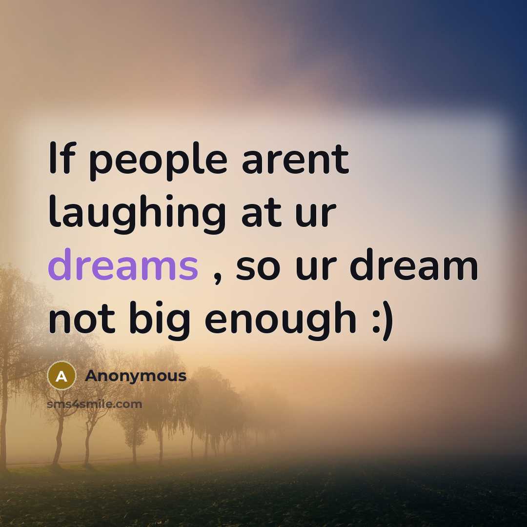 “If people arent laughing at ur dreams , so ur dream not big enough :)” quote by Anonymous