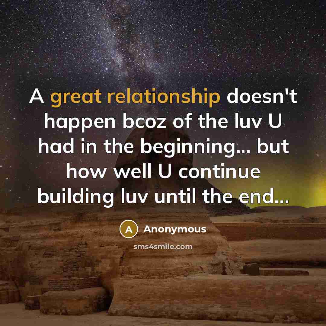 “A great relationship doesn't happen bcoz of the luv U had in the beginning... but how well U continue building luv until the end...” quote by Anonymous